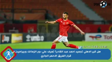 هل قرر الأهلي تجميد أحمد عبد القادر؟ تعرف على دور الزمالك وبيراميدز في قرار الفريق الأحمر الجاري
